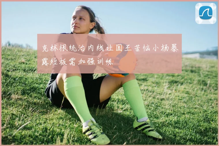 克林根统治内线让国王苦恼小杨暴露短板需加强训练