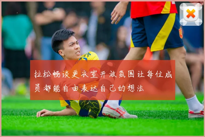 拉松畅谈更衣室开放氛围让每位成员都能自由表达自己的想法