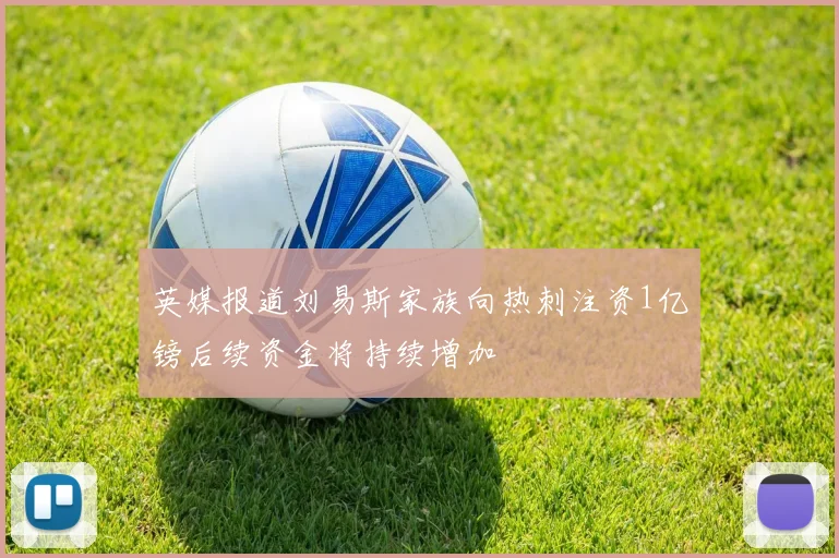 英媒报道刘易斯家族向热刺注资1亿镑后续资金将持续增加