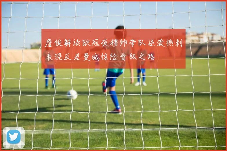 詹俊解读欧冠夜穆帅带队逆袭热刺表现反差曼城惊险晋级之路