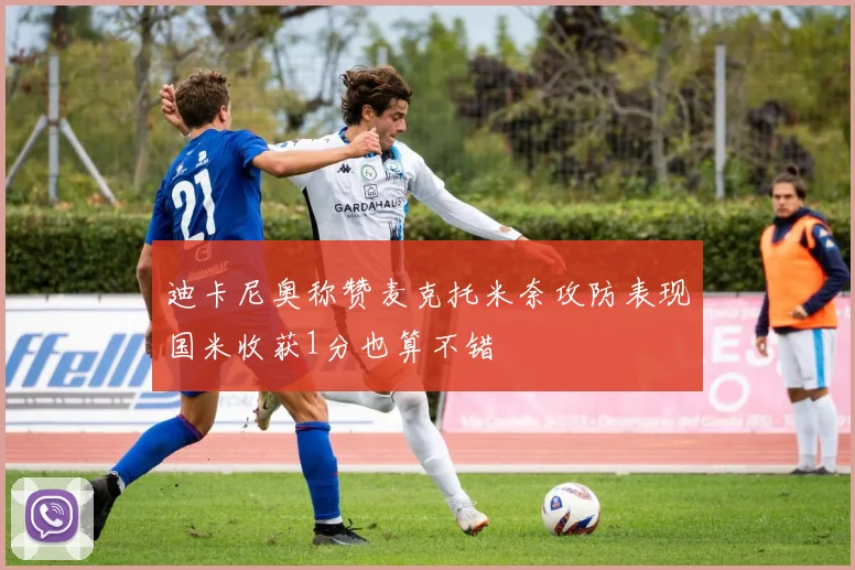 迪卡尼奥称赞麦克托米奈攻防表现国米收获1分也算不错