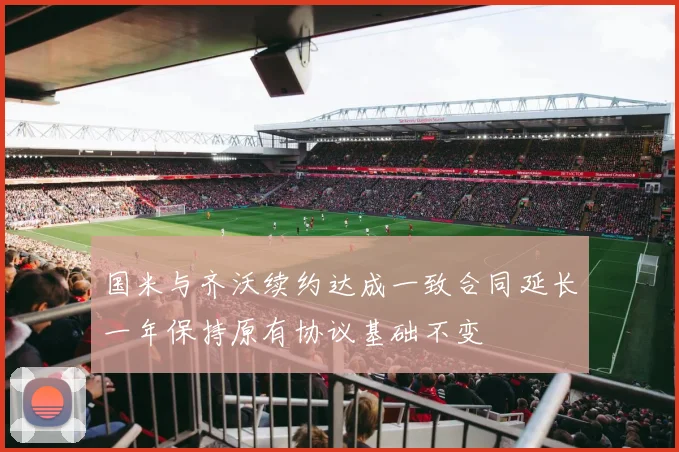 国米与齐沃续约达成一致合同延长一年保持原有协议基础不变