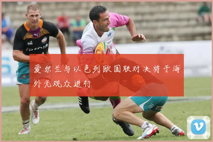 爱尔兰与以色列欧国联对决将于海外无观众进行