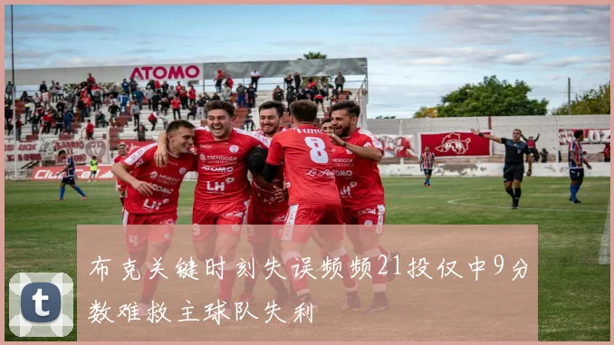 布克关键时刻失误频频21投仅中9分数难救主球队失利