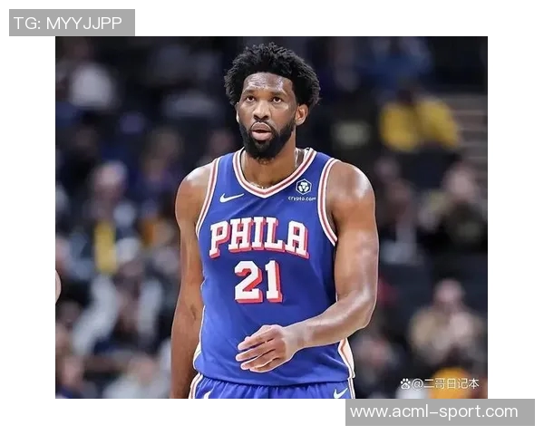 恩比德夏季训练付出巨大努力纳斯赞其状态达到新高度